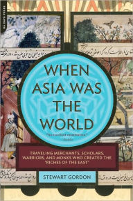 Title: When Asia Was the World: Traveling Merchants, Scholars, Warriors, and Monks Who Created the 