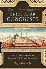 Title: The Great Arab Conquests: How the Spread of Islam Changed the World We Live In, Author: Hugh Kennedy