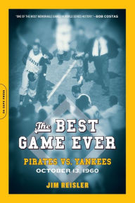 Title: The Best Game Ever: Pirates vs. Yankees, October 13, 1960, Author: Jim Reisler