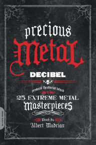 Title: Precious Metal: Decibel Presents the Stories Behind 25 Extreme Metal Masterpieces, Author: Albert Mudrian