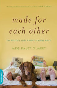 Title: Made for Each Other: The Biology of the Human-Animal Bond, Author: Meg Daley Olmert