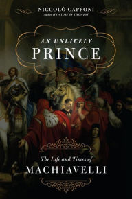 Title: An Unlikely Prince: The Life and Times of Machiavelli, Author: Niccolo Capponi