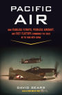 Pacific Air: How Fearless Flyboys, Peerless Aircraft, and Fast Flattops Conquered the Skies in the War with Japan