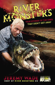 Title: River Monsters: True Stories of the Ones that Didn't Get Away, Author: Jeremy Wade