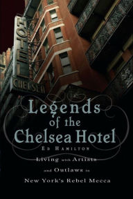 Title: Legends of the Chelsea Hotel: Living with Artists and Outlaws in New York's Rebel Mecca, Author: Ed Hamilton