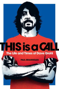 Title: This Is a Call: The Life and Times of Dave Grohl, Author: Paul Brannigan