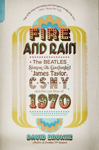 Fire and Rain: The Beatles, Simon and Garfunkel, James Taylor, CSNY, and the Lost Story of 1970