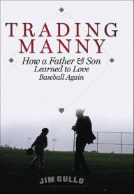 Title: Trading Manny: How a Father and Son Learned to Love Baseball Again, Author: Jim Gullo