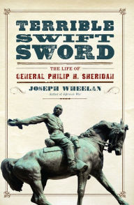 Title: Terrible Swift Sword: The Life of General Philip H. Sheridan, Author: Joseph Wheelan
