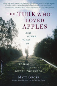 Title: The Turk Who Loved Apples: And Other Tales of Losing My Way Around the World, Author: Matt Gross