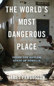 Title: The World's Most Dangerous Place: Inside the Outlaw State of Somalia, Author: James Fergusson