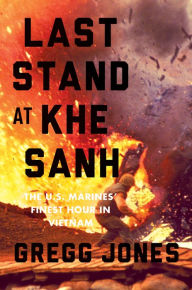 Title: Last Stand at Khe Sanh: The U.S. Marines' Finest Hour in Vietnam, Author: Gregg Jones