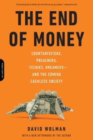 Title: The End of Money: Counterfeiters, Preachers, Techies, Dreamers--and the Coming Cashless Society, Author: David Wolman