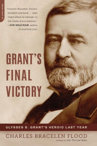 Title: Grant's Final Victory: Ulysses S. Grant's Heroic Last Year, Author: Charles Bracelen Flood