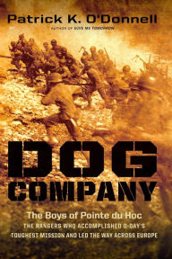 Title: Dog Company: The Boys of Pointe du Hoc--the Rangers Who Accomplished D-Day's Toughest Mission and Led the Way across Europe, Author: Patrick K. O'Donnell