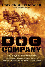 Title: Dog Company: The Boys of Pointe du Hoc-the Rangers Who Accomplished D-Day's Toughest Mission and Led the Way across Europe, Author: Patrick K. O'Donnell
