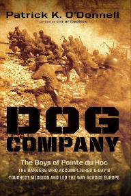 Title: Dog Company: The Boys of Pointe du Hoc-the Rangers Who Accomplished D-Day's Toughest Mission and Led the Way across Europe, Author: Patrick K. O'Donnell