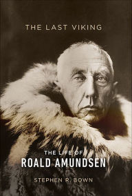 Title: The Last Viking: The Life of Roald Amundsen, Author: Stephen R. Bown