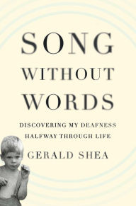 Title: Song Without Words: Discovering My Deafness Halfway through Life, Author: Gerald Shea