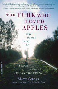 Title: The Turk Who Loved Apples: And Other Tales of Losing My Way Around the World, Author: Matt Gross