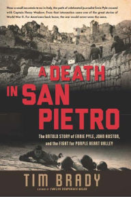 Title: A Death in San Pietro: The Untold Story of Ernie Pyle, John Huston, and the Fight for Purple Heart Valley, Author: Tim Brady