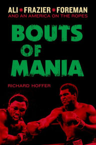 Title: Bouts of Mania: Ali, Frazier, and Foreman--and an America on the Ropes, Author: Richard Hoffer