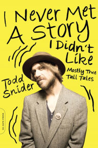 Title: I Never Met a Story I Didn't Like: Mostly True Tall Tales, Author: Todd Snider