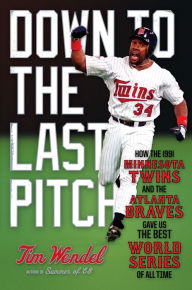 Title: Down to the Last Pitch: How the 1991 Minnesota Twins and Atlanta Braves Gave Us the Best World Series of All Time, Author: Tim Wendel