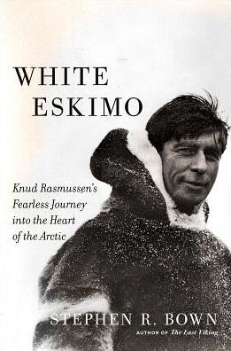 White Eskimo: Knud Rasmussen's Fearless Journey into the Heart of the Arctic