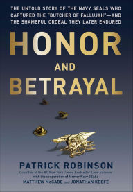 Title: Honor and Betrayal: The Untold Story of the Navy SEALs Who Captured the Butcher of Fallujah-and the Shameful Ordeal They Later Endured, Author: Patrick Robinson