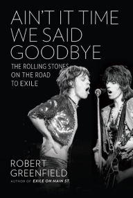 Title: Ain't It Time We Said Goodbye: The Rolling Stones on the Road to Exile, Author: Robert Greenfield