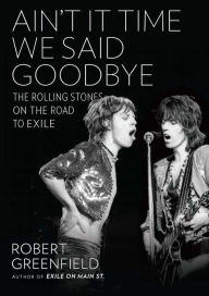 Title: Ain't It Time We Said Goodbye: The Rolling Stones on the Road to Exile, Author: Robert Greenfield