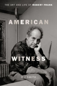 Title: American Witness: The Art and Life of Robert Frank, Author: RJ Smith