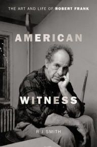 Title: American Witness: The Art and Life of Robert Frank, Author: RJ Smith