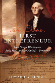 Title: First Entrepreneur: How George Washington Built His -- and the Nation's -- Prosperity, Author: Edward G. Lengel