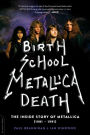 Birth School Metallica Death: The Inside Story of Metallica (1981-1991)