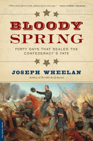 Title: Bloody Spring: Forty Days that Sealed the Confederacy's Fate, Author: Joseph Wheelan