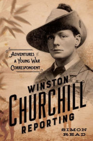Title: Winston Churchill Reporting: Adventures of a Young War Correspondent, Author: Simon Read