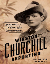 Title: Winston Churchill Reporting: Adventures of a Young War Correspondent, Author: Simon Read