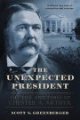 The Unexpected President: The Life and Times of Chester A. Arthur
