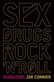 Title: Sex, Drugs, and Rock 'n' Roll: The Science of Hedonism and the Hedonism of Science, Author: Zoe Cormier