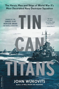 Title: Tin Can Titans: The Heroic Men and Ships of World War II's Most Decorated Navy Destroyer Squadron, Author: John Wukovits
