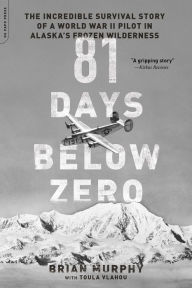 81 Days Below Zero: The Incredible Survival Story of a World War II Pilot in Alaska's Frozen Wilderness