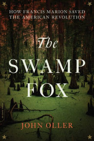 Title: The Swamp Fox: How Francis Marion Saved the American Revolution, Author: John Oller