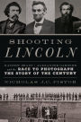 Shooting Lincoln: Mathew Brady, Alexander Gardner, and the Race to Photograph the Story of the Century