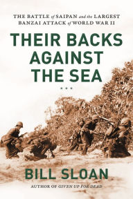 Title: Their Backs against the Sea: The Battle of Saipan and the Largest Banzai Attack of World War II, Author: Bill Sloan