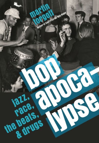 Bop Apocalypse: Jazz, Race, the Beats, and Drugs