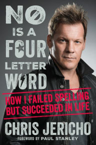 Title: No Is a Four-Letter Word: How I Failed Spelling but Succeeded in Life, Author: Chris Jericho