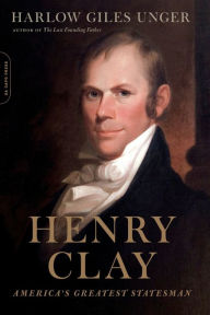Title: Henry Clay: America's Greatest Statesman, Author: Harlow Giles Unger