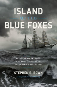 Title: Island of the Blue Foxes: Disaster and Triumph on the World's Greatest Scientific Expedition, Author: Stephen R. Bown